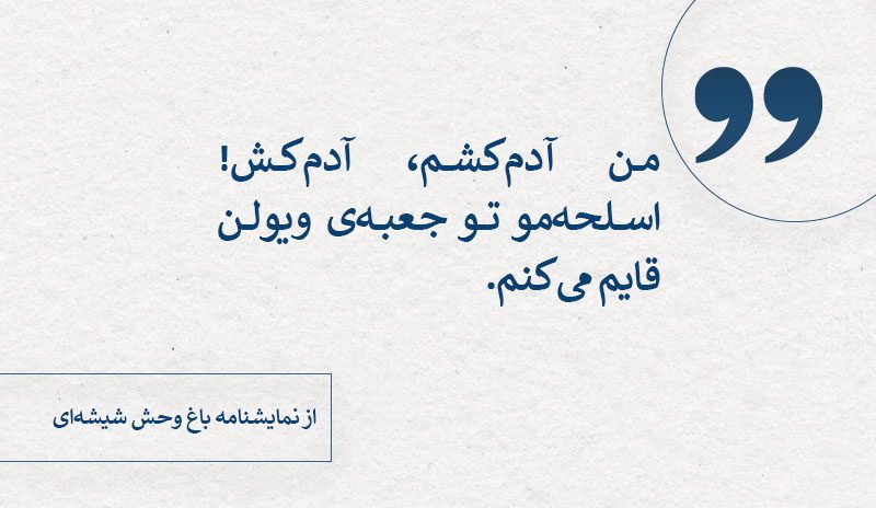 من آدم‌کشم، آدم‌کش! اسلحه‌مو تو جعبه‌ی ویولن قایم می‌کنم! گفتاورد از باغ وحش شیشه‌ای